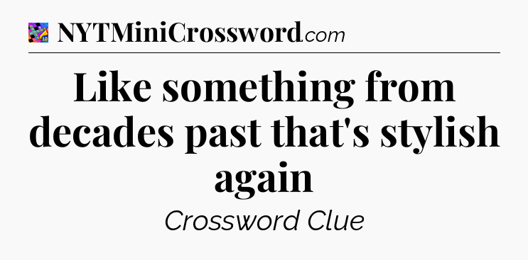 Like something from decades past that's stylish again Crossword Clue