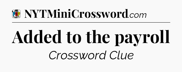 Added to the payroll Crossword Clue