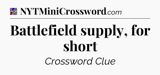 Battlefield supply, for short Crossword Clue