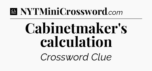 Cabinetmaker's calculation - LA Times Crossword