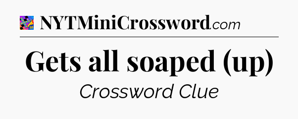 Gets all soaped (up) Crossword Clue