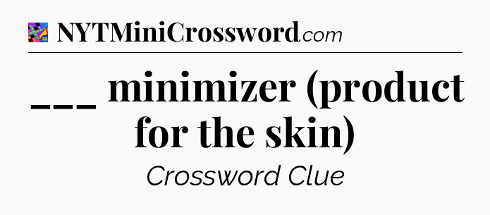 ___ minimizer (product for the skin) Crossword Clue