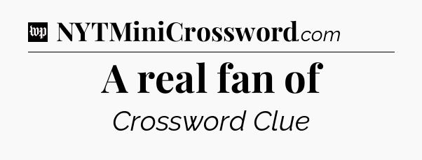 A real fan of Crossword Clue