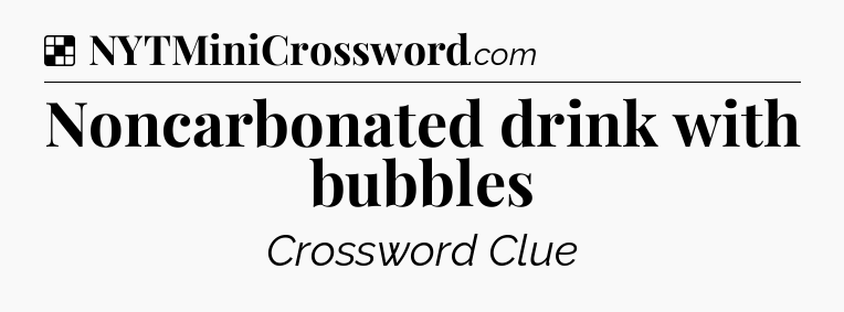 Solution: Noncarbonated drink with bubbles - NYT Crossword