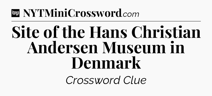 Site of the Hans Christian Andersen Museum in Denmark Crossword Clue