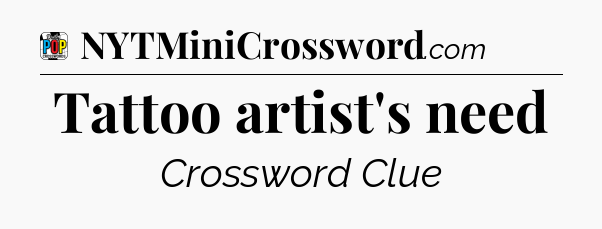 Tattoo artist's need Crossword Clue