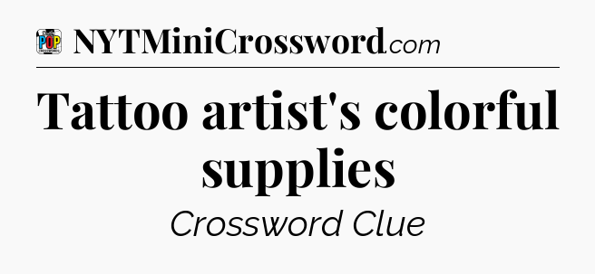 Tattoo artist's colorful supplies Crossword Clue