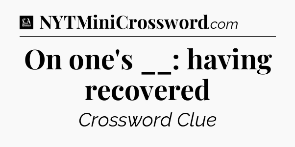 On one's __: having recovered - LA Times Crossword