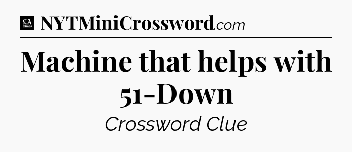 Machine that helps with 51-Down - LA Times Crossword