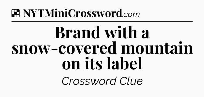 Solution: Brand with a snow-covered mountain on its label - NYT Crossword