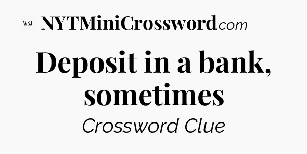 Deposit in a bank, sometimes - WSJ Crossword