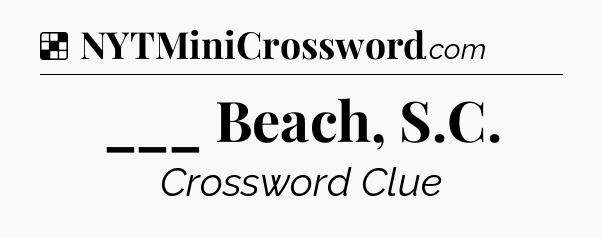 Solution: ___ Beach, S.C - NYT Crossword