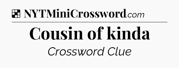 Solution: Cousin of kinda - NYT Crossword