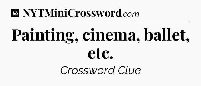 Painting, cinema, ballet, etc - LA Times Crossword