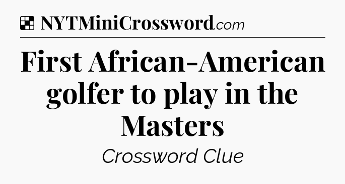 Solution: First African-American golfer to play in the Masters - NYT Crossword
