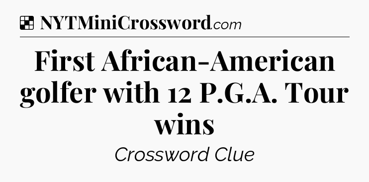 Solution: First African-American golfer with 12 P.G.A. Tour wins - NYT Crossword