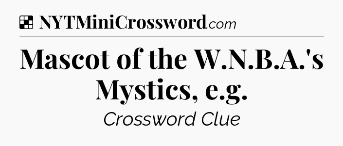 Solution: Mascot of the W.N.B.A.'s Mystics, e.g - NYT Crossword