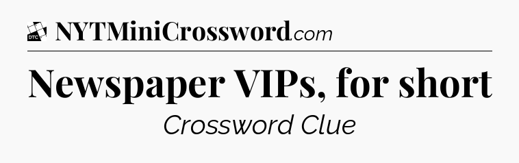 Newspaper VIPs, for short - Daily Themed Mini Crossword
