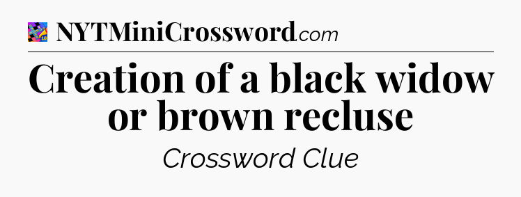Creation of a black widow or brown recluse Crossword Clue
