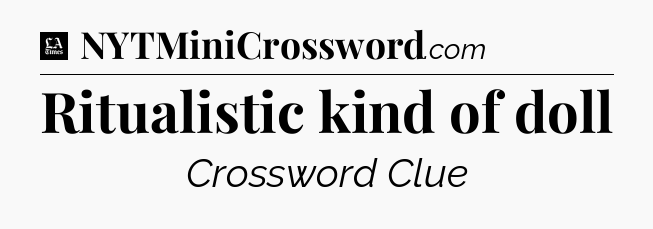 Ritualistic kind of doll - LA Times Crossword