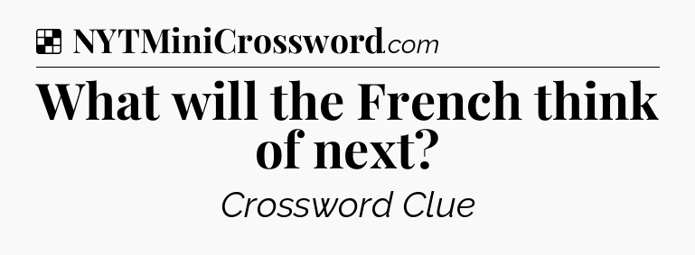 Solution: What will the French think of next - NYT Crossword