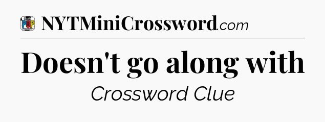 Doesn't go along with Crossword Clue