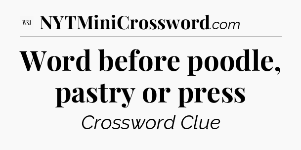 Word before poodle, pastry or press - WSJ Crossword