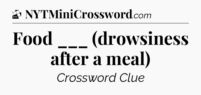 Food ___ (drowsiness after a meal) - Daily Themed Classic Crossword