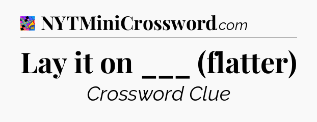 Lay it on ___ (flatter) Crossword Clue