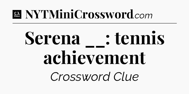 Serena __: tennis achievement - LA Times Crossword