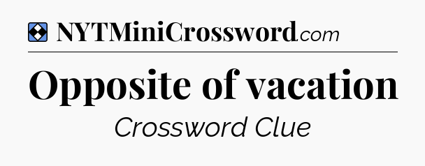 Solution: Opposite of vacation - NYT Mini Crossword