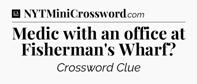 Medic with an office at Fisherman's Wharf - LA Times Crossword