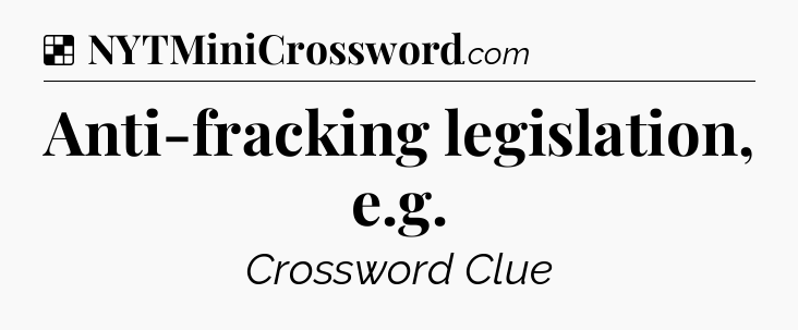 Solution: Anti-fracking legislation, e.g - NYT Crossword