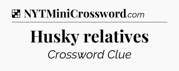Solution: Husky relatives - NYT Crossword