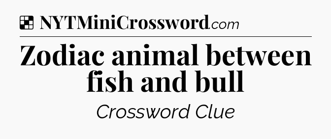 Solution: Zodiac animal between fish and bull - NYT Crossword