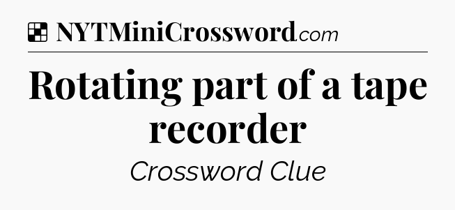 Solution: Rotating part of a tape recorder - NYT Crossword