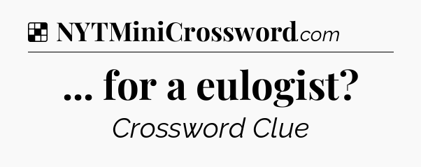 Solution: ... for a eulogist - NYT Crossword