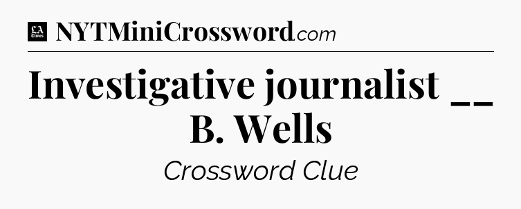 Investigative journalist __ B. Wells - LA Times Crossword