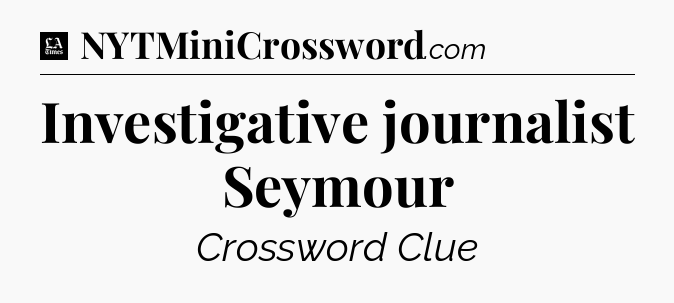 Investigative journalist Seymour - LA Times Crossword