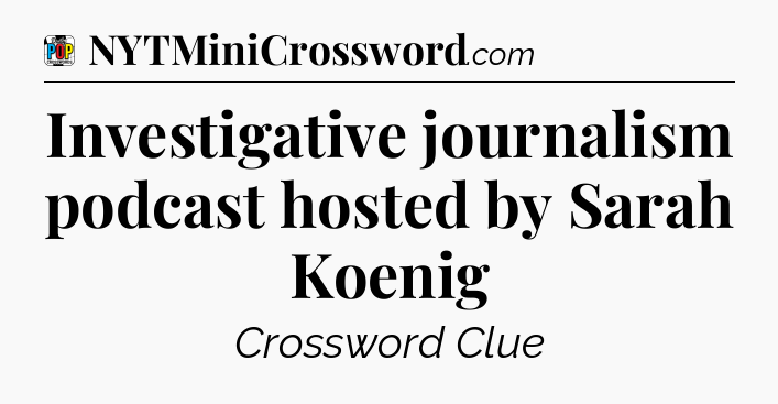 Investigative journalism podcast hosted by Sarah Koenig Crossword Clue