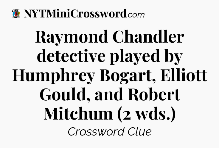 Raymond Chandler detective played by Humphrey Bogart, Elliott Gould, and Robert Mitchum (2 wds.) Crossword Clue