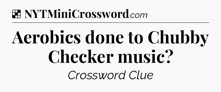 Solution: Aerobics done to Chubby Checker music - NYT Crossword