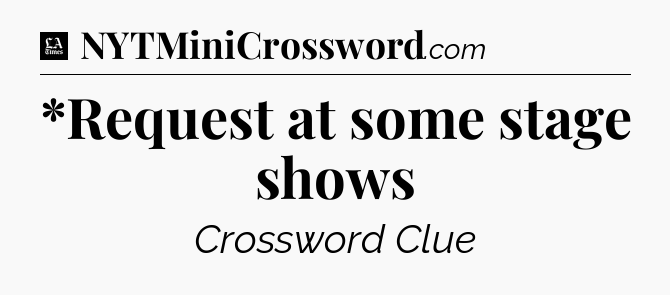 *Request at some stage shows - LA Times Crossword