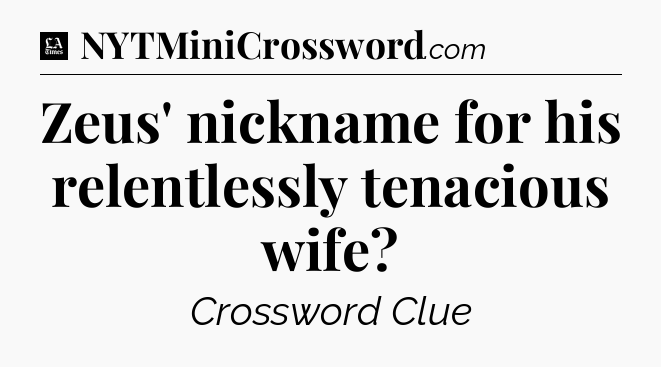 Zeus' nickname for his relentlessly tenacious wife - LA Times Crossword
