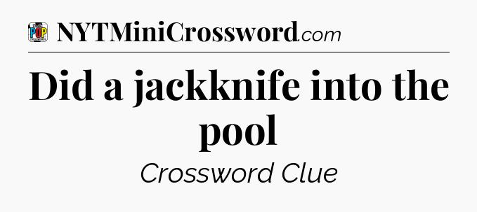 Did a jackknife into the pool Crossword Clue