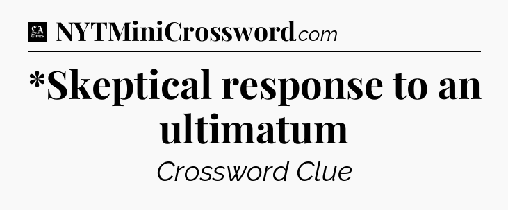*Skeptical response to an ultimatum - LA Times Crossword