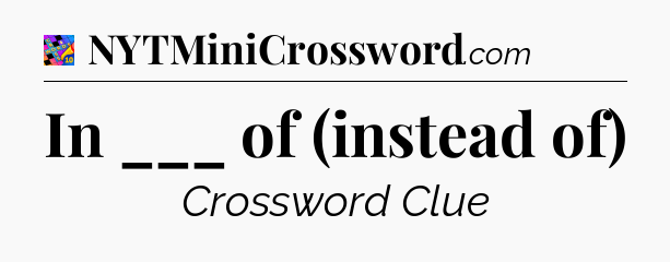 In ___ of (instead of) Crossword Clue