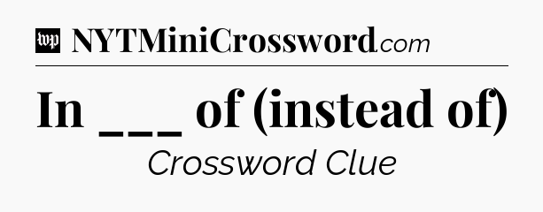 In ___ of (instead of) Crossword Clue