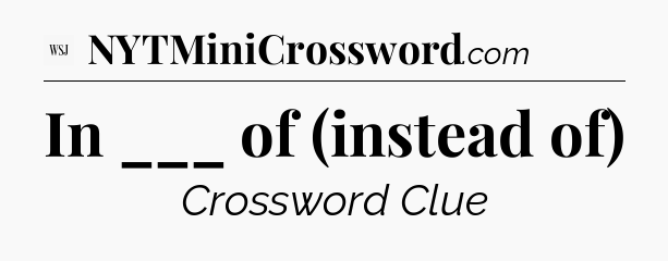 In ___ of (instead of) - WSJ Crossword