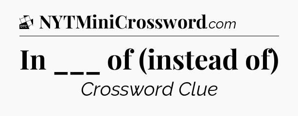 In ___ of (instead of) - Daily Themed Classic Crossword